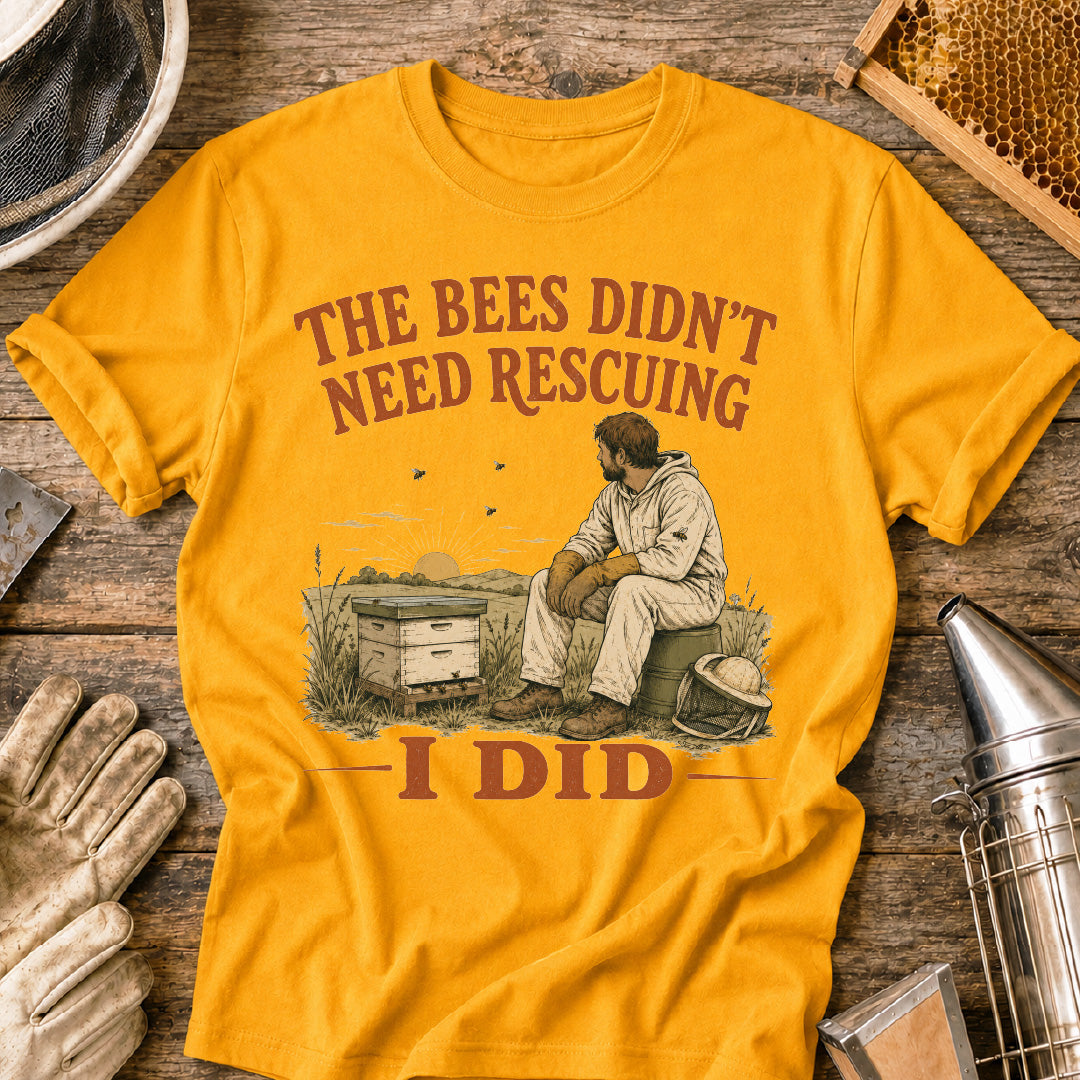 Bees Didn't Need Rescuing, I Did T-Shirt