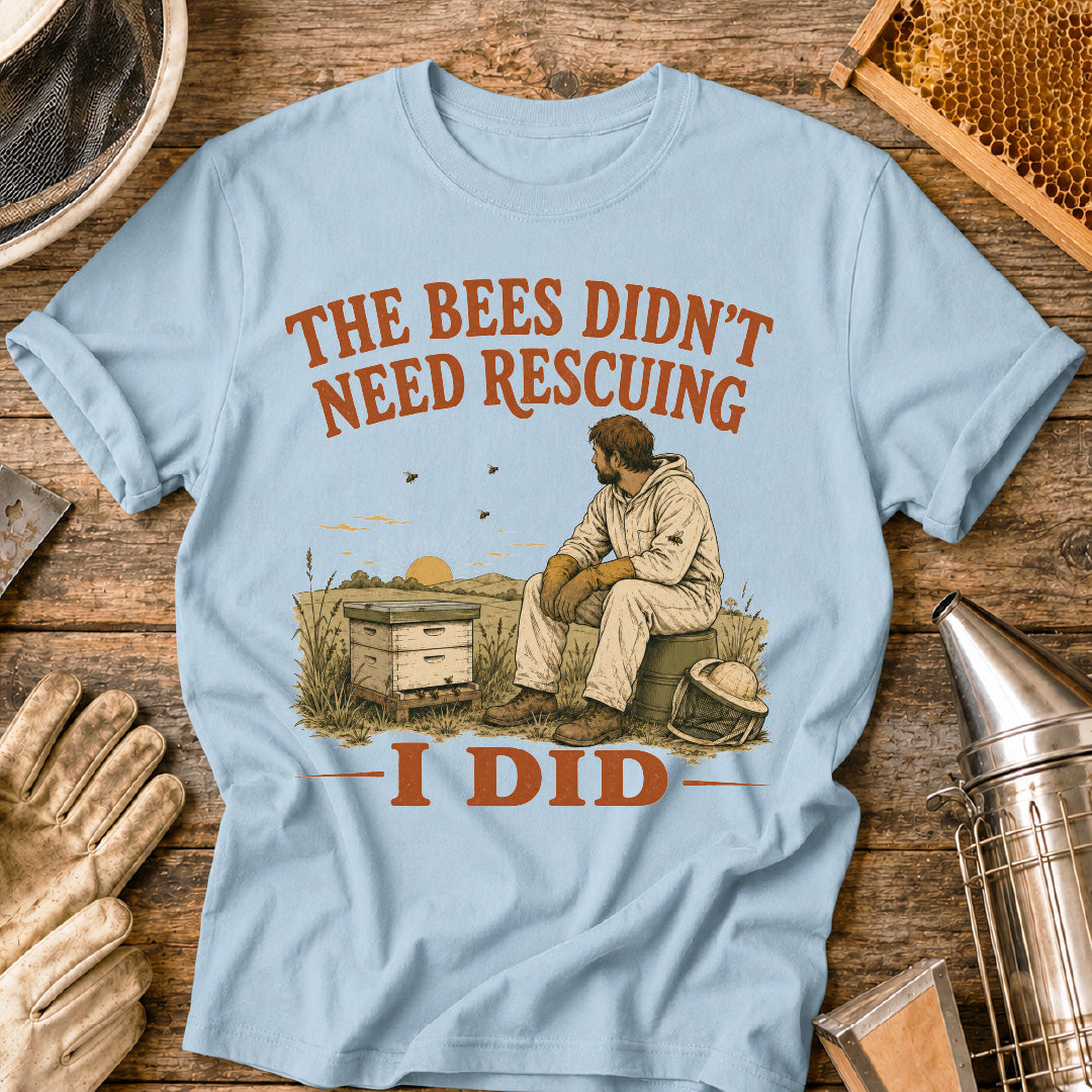 Bees Didn't Need Rescuing, I Did T-Shirt