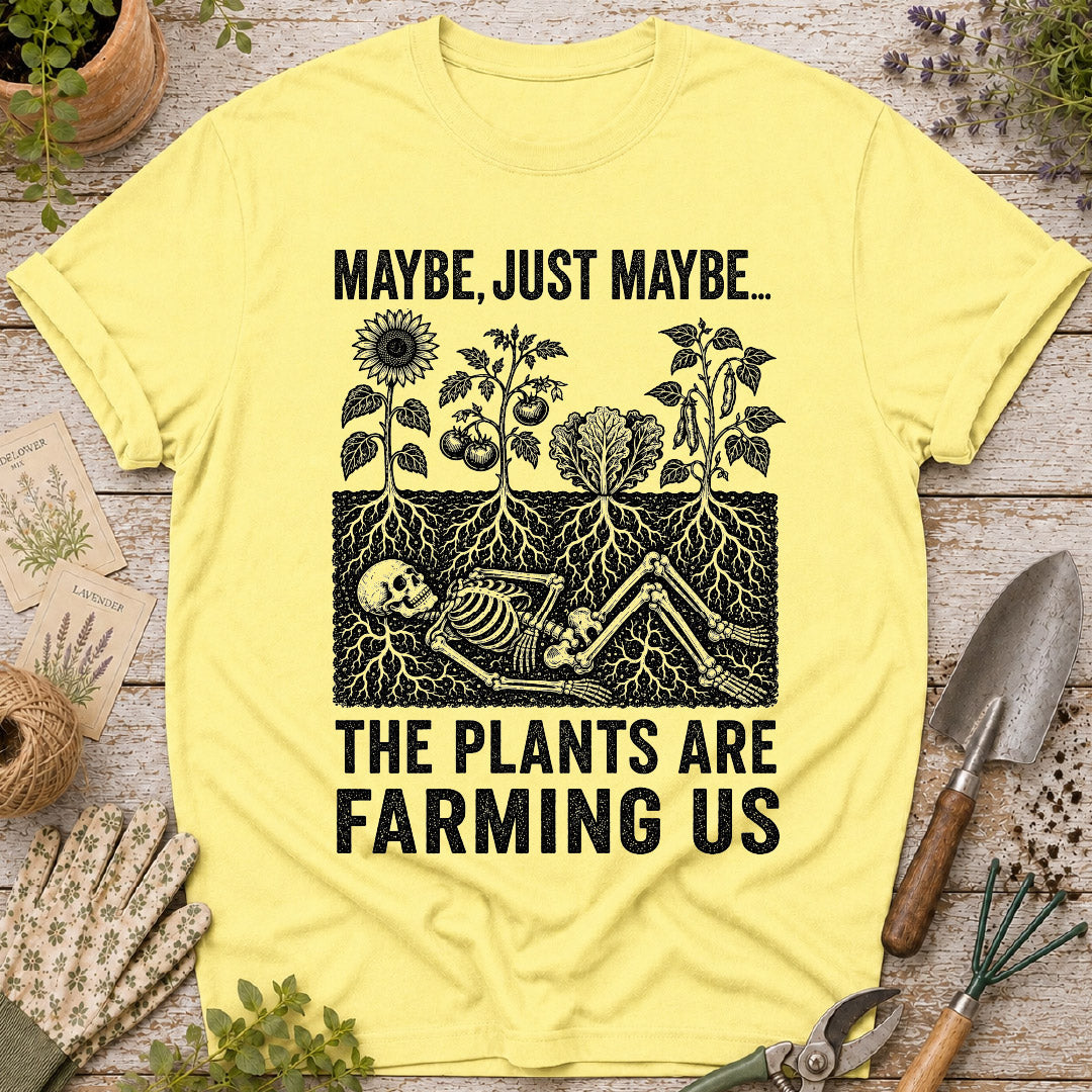 Maybe the Plants are Farming Us T-Shirt