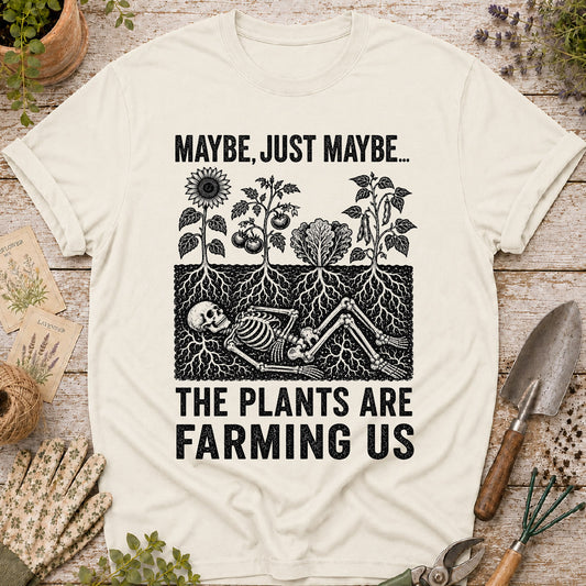 Maybe the Plants are Farming Us T-Shirt