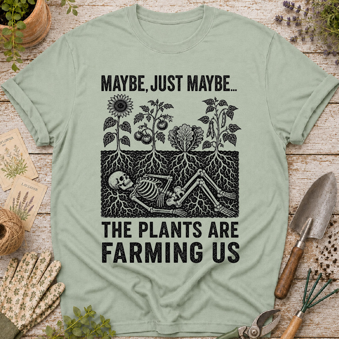 Maybe the Plants are Farming Us T-Shirt