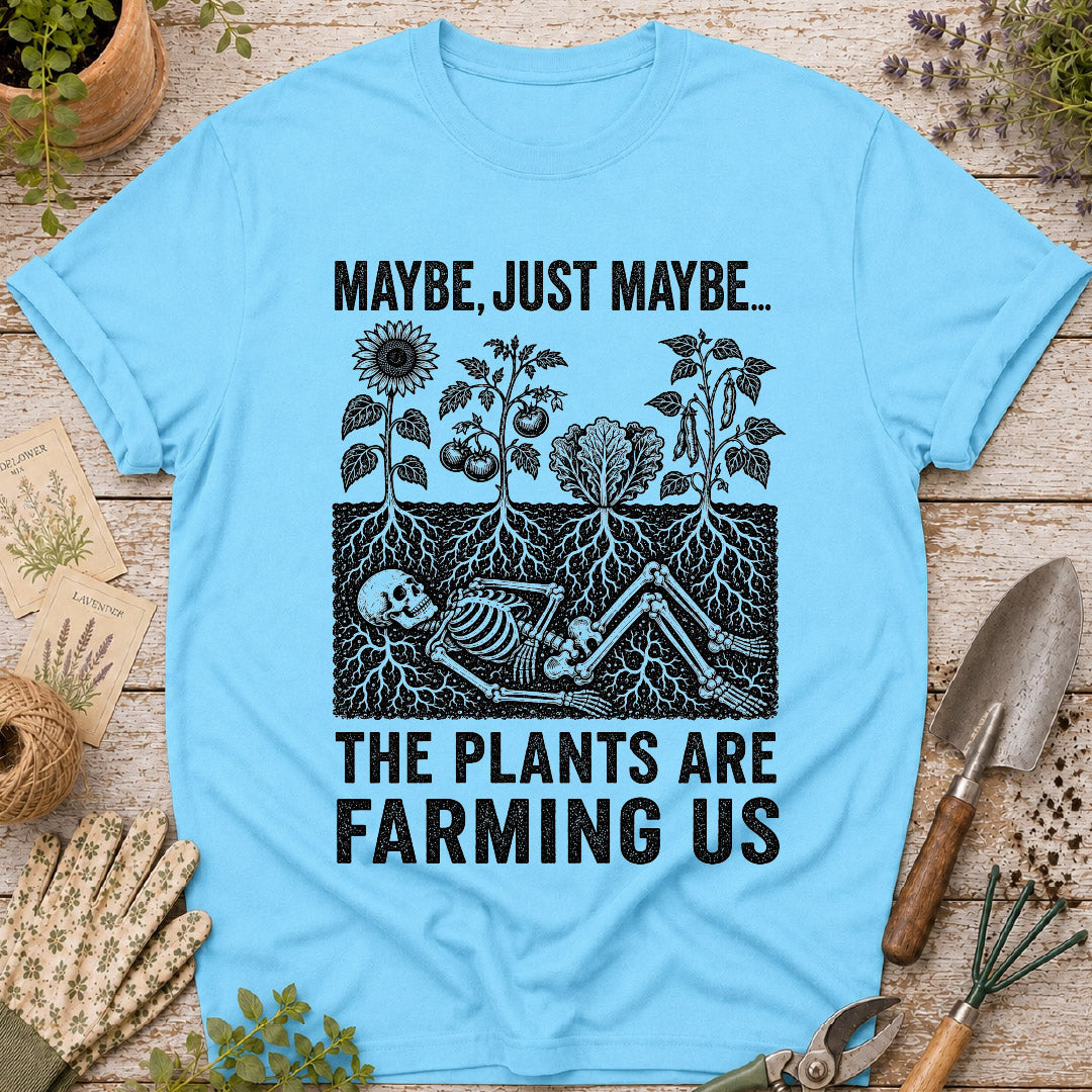 Maybe the Plants are Farming Us T-Shirt