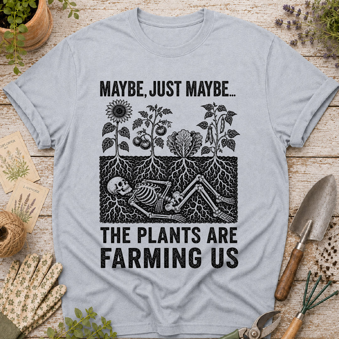 Maybe the Plants are Farming Us T-Shirt
